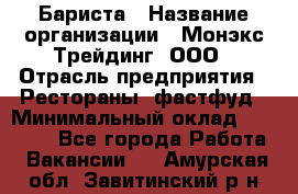 Бариста › Название организации ­ Монэкс Трейдинг, ООО › Отрасль предприятия ­ Рестораны, фастфуд › Минимальный оклад ­ 26 200 - Все города Работа » Вакансии   . Амурская обл.,Завитинский р-н